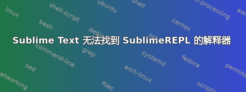 Sublime Text 无法找到 SublimeREPL 的解释器