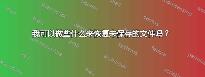 我可以做些什么来恢复未保存的文件吗？