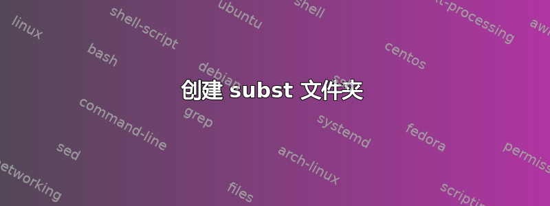 创建 subst 文件夹