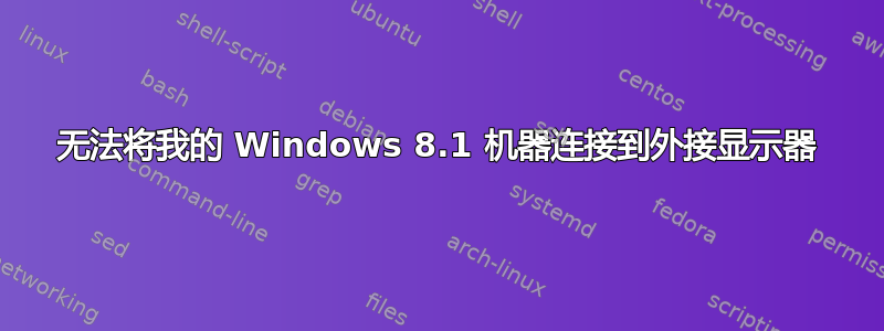 无法将我的 Windows 8.1 机器连接到外接显示器