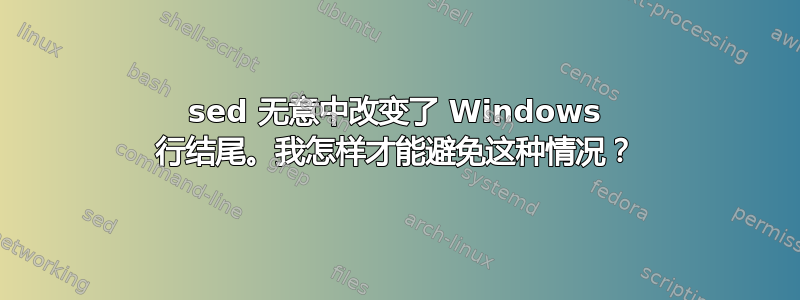 sed 无意中改变了 Windows 行结尾。我怎样才能避免这种情况？