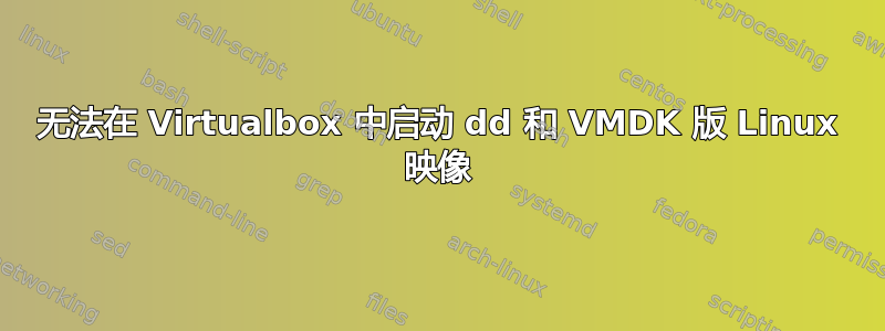 无法在 Virtualbox 中启动 dd 和 VMDK 版 Linux 映像