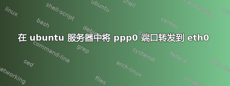 在 ubuntu 服务器中将 ppp0 端口转发到 eth0