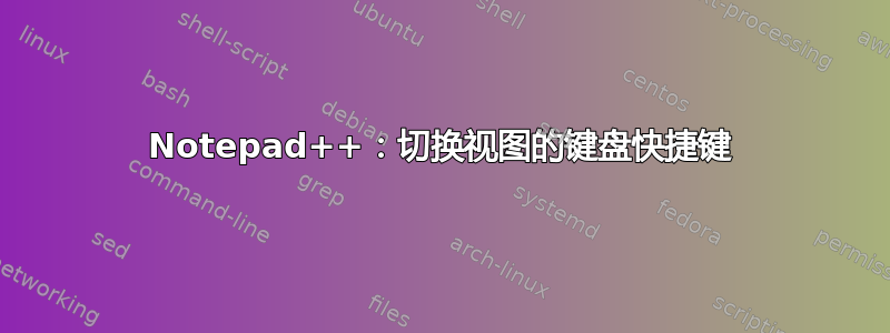 Notepad++：切换视图的键盘快捷键