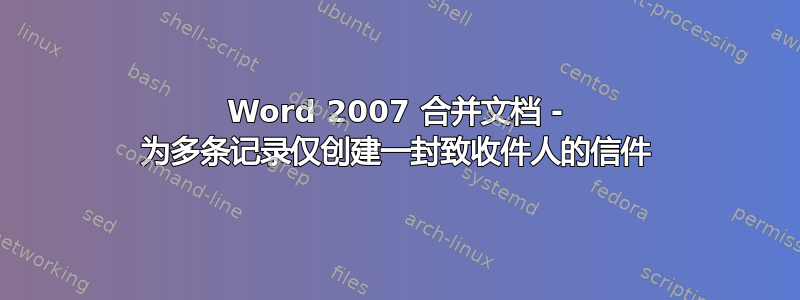 Word 2007 合并文档 - 为多条记录仅创建一封致收件人的信件