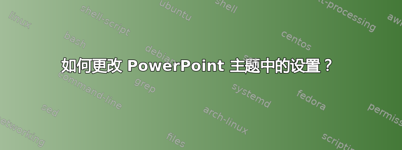 如何更改 PowerPoint 主题中的设置？