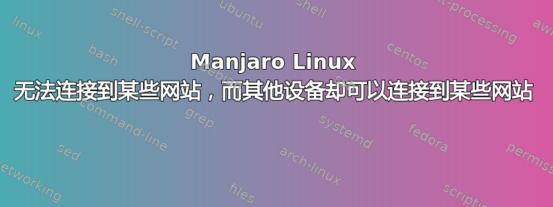 Manjaro Linux 无法连接到某些网站，而其他设备却可以连接到某些网站 