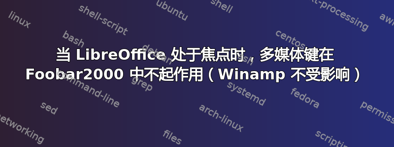 当 LibreOffice 处于焦点时，多媒体键在 Foobar2000 中不起作用（Winamp 不受影响）