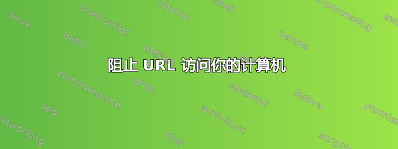 阻止 URL 访问你的计算机