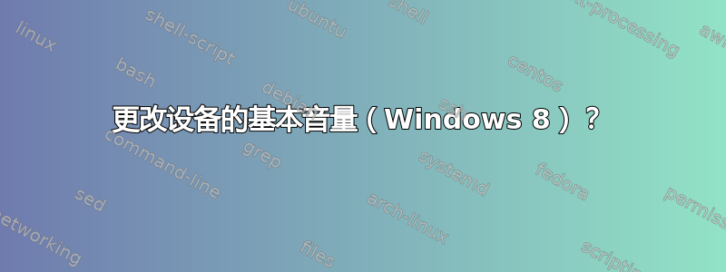 更改设备的基本音量（Windows 8）？