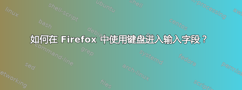 如何在 Firefox 中使用键盘进入输入字段？