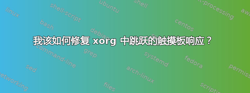 我该如何修复 xorg 中跳跃的触摸板响应？