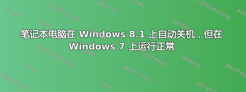 笔记本电脑在 Windows 8.1 上自动关机，但在 Windows 7 上运行正常