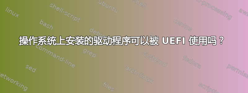 操作系统上安装的驱动程序可以被 UEFI 使用吗？