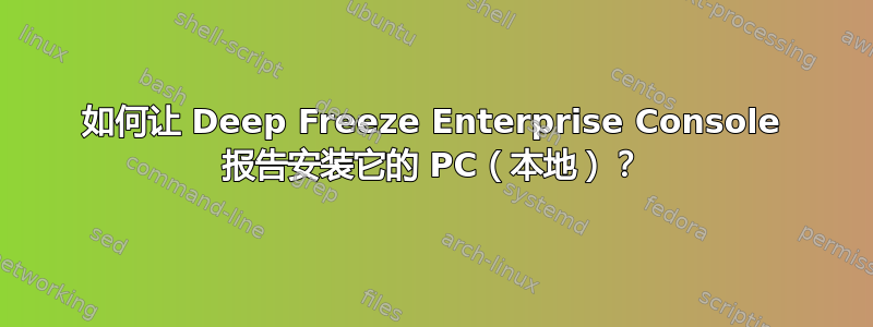 如何让 Deep Freeze Enterprise Console 报告安装它的 PC（本地）？