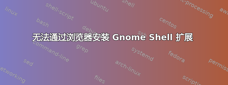 无法通过浏览器安装 Gnome Shell 扩展