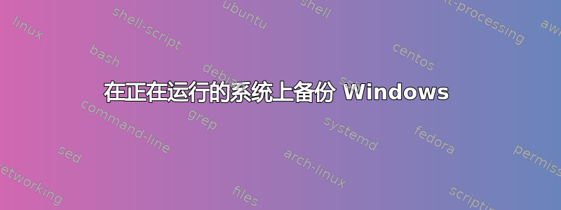 在正在运行的系统上备份 Windows