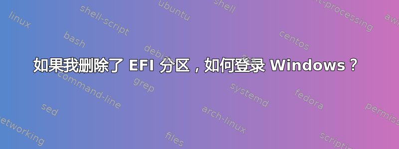 如果我删除了 EFI 分区，如何登录 Windows？