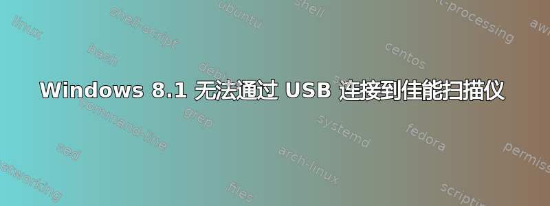 Windows 8.1 无法通过 USB 连接到佳能扫描仪