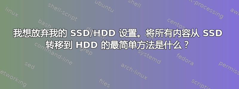 我想放弃我的 SSD/HDD 设置。将所有内容从 SSD 转移到 HDD 的最简单方法是什么？