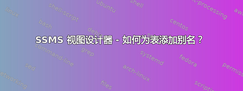 SSMS 视图设计器 - 如何为表添加别名？