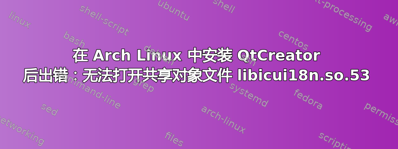 在 Arch Linux 中安装 QtCreator 后出错：无法打开共享对象文件 libicui18n.so.53