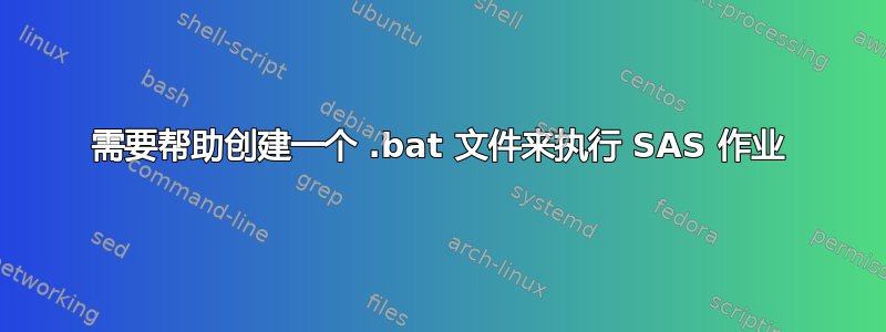 需要帮助创建一个 .bat 文件来执行 SAS 作业