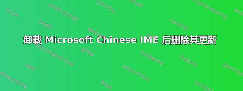 卸载 Microsoft Chinese IME 后删除其更新