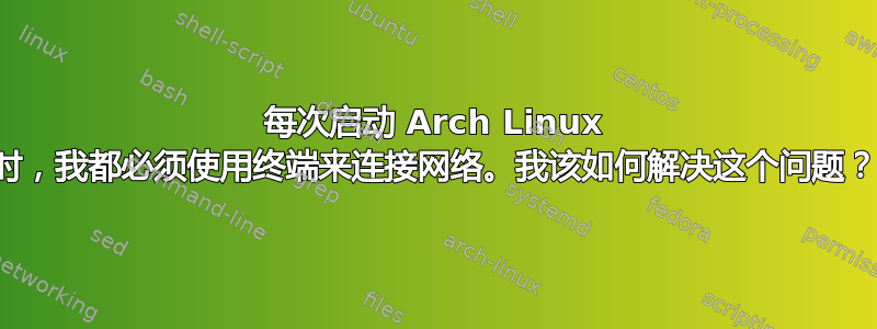 每次启动 Arch Linux 时，我都必须使用终端来连接网络。我该如何解决这个问题？