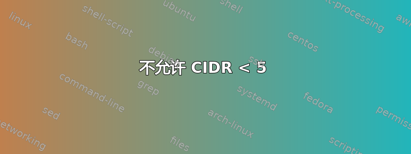 不允许 CIDR < 5