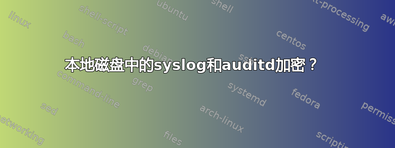 本地磁盘中的syslog和auditd加密？ 