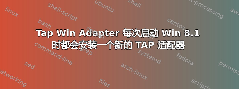 Tap Win Adapter 每次启动 Win 8.1 时都会安装一个新的 TAP 适配器