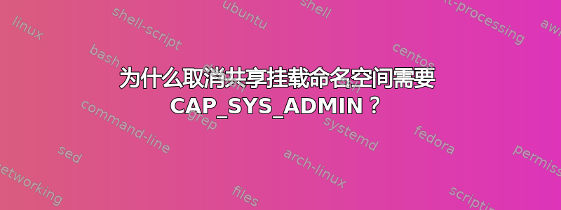 为什么取消共享挂载命名空间需要 CAP_SYS_ADMIN？