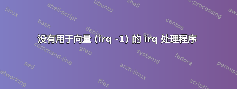 没有用于向量 (irq -1) 的 irq 处理程序