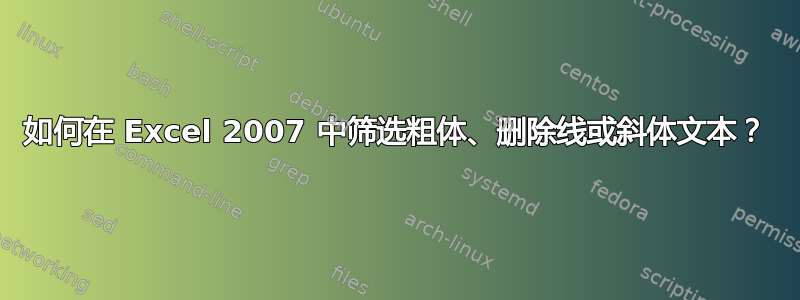 如何在 Excel 2007 中筛选粗体、删除线或斜体文本？