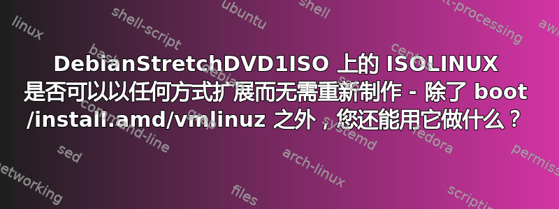 DebianStretchDVD1ISO 上的 ISOLINUX 是否可以以任何方式扩展而无需重新制作 - 除了 boot /install.amd/vmlinuz 之外，您还能用它做什么？