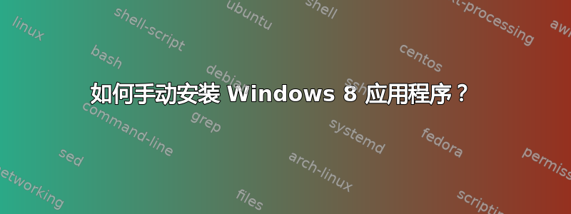 如何手动安装 Windows 8 应用程序？