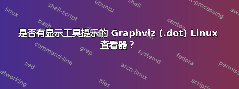 是否有显示工具提示的 Graphviz (.dot) Linux 查看器？