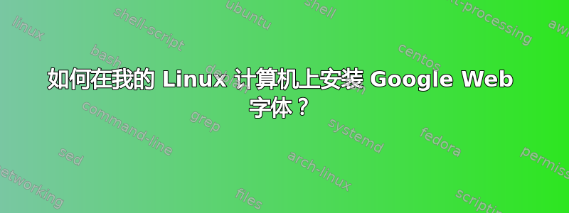 如何在我的 Linux 计算机上安装 Google Web 字体？