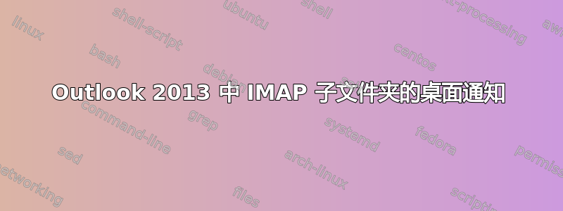 Outlook 2013 中 IMAP 子文件夹的桌面通知