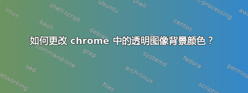 如何更改 chrome 中的透明图像背景颜色？