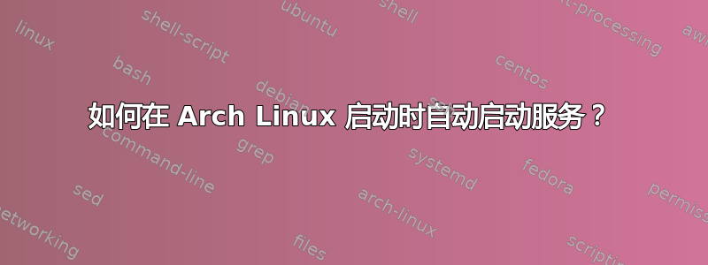 如何在 Arch Linux 启动时自动启动服务？