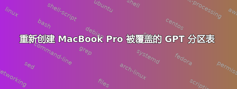 重新创建 MacBook Pro 被覆盖的 GPT 分区表