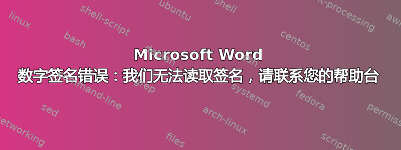 Microsoft Word 数字签名错误：我们无法读取签名，请联系您的帮助台