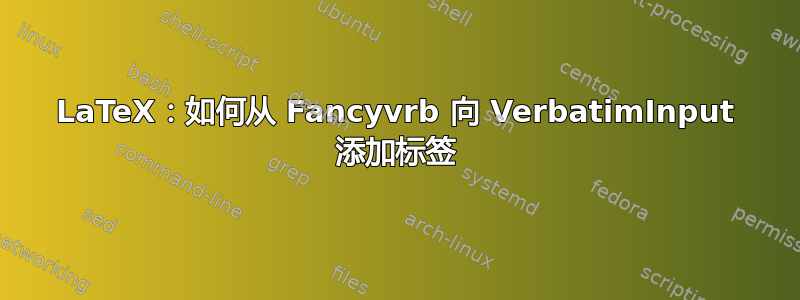 LaTeX：如何从 Fancyvrb 向 VerbatimInput 添加标签