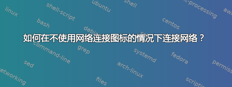 如何在不使用网络连接图标的情况下连接网络？