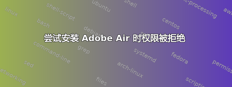 尝试安装 Adob​​e Air 时权限被拒绝