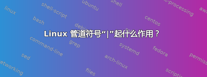 Linux 管道符号“|”起什么作用？