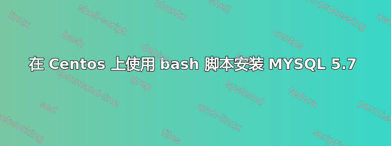 在 Centos 上使用 bash 脚本安装 MYSQL 5.7