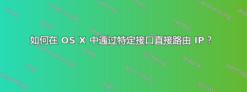 如何在 OS X 中通过特定接口直接路由 IP？